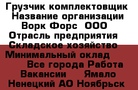 Грузчик-комплектовщик › Название организации ­ Ворк Форс, ООО › Отрасль предприятия ­ Складское хозяйство › Минимальный оклад ­ 27 000 - Все города Работа » Вакансии   . Ямало-Ненецкий АО,Ноябрьск г.